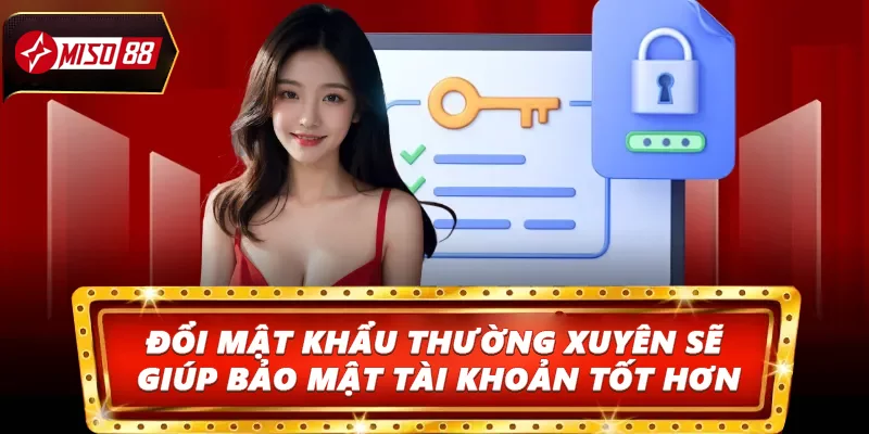 Đổi mật khẩu thường xuyên sẽ giúp bảo mật tài khoản tốt hơn