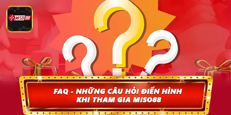 FAQ - Những câu hỏi điển hình khi tham gia Miso88