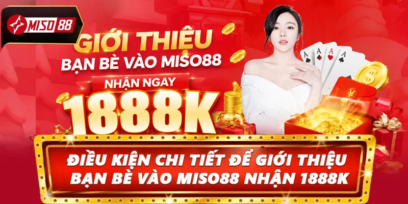 Điều kiện chi tiết để Giới thiệu bạn bè vào Miso88 nhận 1888K