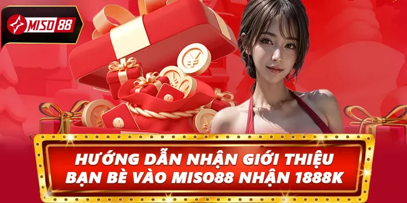 Hướng dẫn nhận thưởng giới thiệu bạn bè vào Miso88 nhận 1888K 