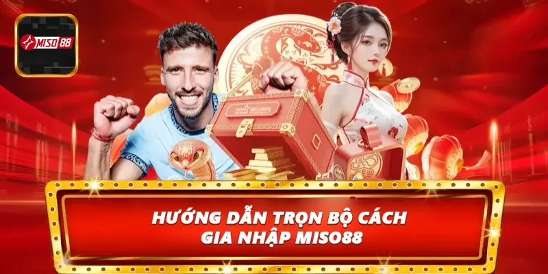 Hướng dẫn trọn bộ cách gia nhập Miso88
