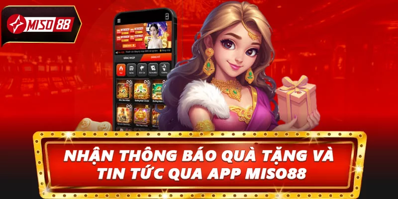 Nhận ngay thông báo quà tặng và tin tức nóng hổi qua app Miso88