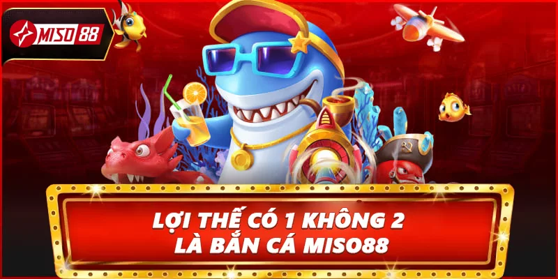 Lợi thế có 1 không 2 là Bắn cá Miso88