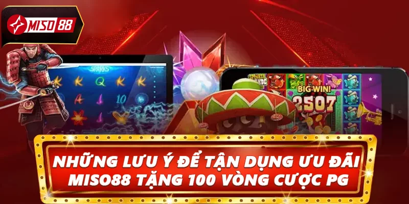 Những lưu ý để tận dụng ưu đãi Miso88 tặng 100 vòng cược PG