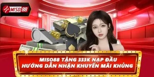 Miso88 Tặng 333k Nạp Đầu: Hướng Dẫn Nhận Khuyến Mãi Khủng 