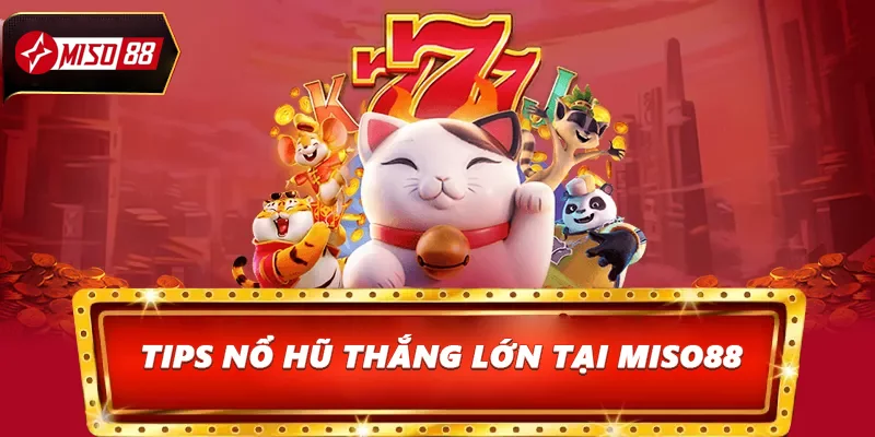 Tips nổ hũ thắng lớn tại Miso88