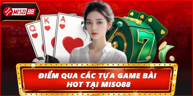 Điểm qua các tựa game bài HOT tại Miso88