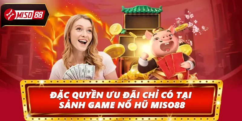 Đặc quyền ưu đãi chỉ có tại sảnh game nổ hũ Miso88