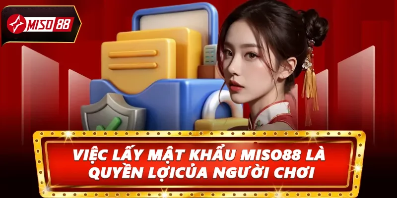 Việc lấy mật khẩu Miso88 là quyền lợi chính đáng của người chơi